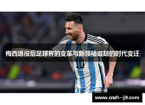 梅西退役后足球界的变革与新领袖崛起的时代变迁 梅西退役后足球界的变革与新领袖崛起的时代变迁