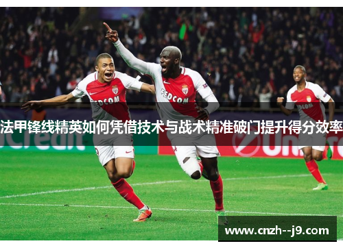 法甲锋线精英如何凭借技术与战术精准破门提升得分效率