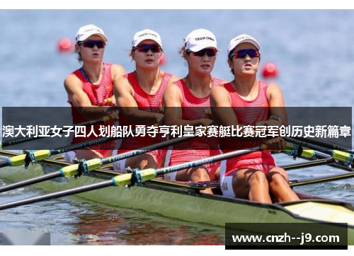 澳大利亚女子四人划船队勇夺亨利皇家赛艇比赛冠军创历史新篇章