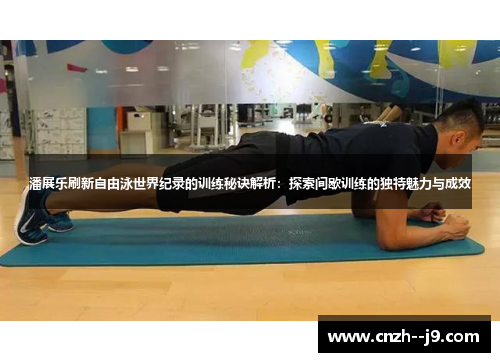 潘展乐刷新自由泳世界纪录的训练秘诀解析：探索间歇训练的独特魅力与成效