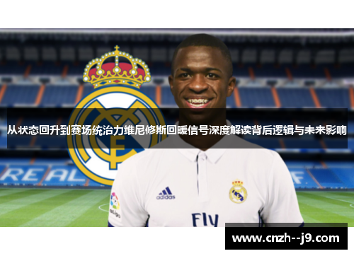 从状态回升到赛场统治力维尼修斯回暖信号深度解读背后逻辑与未来影响 从状态回升到赛场统治力维尼修斯回暖信号深度解读背后逻辑与未来影响