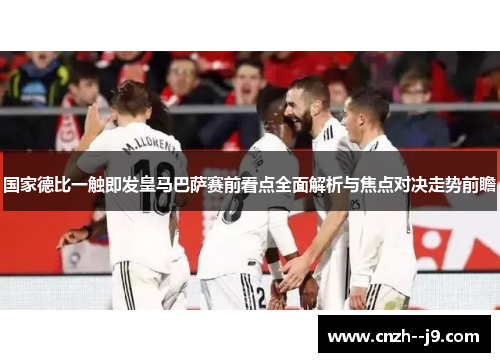 国家德比一触即发皇马巴萨赛前看点全面解析与焦点对决走势前瞻