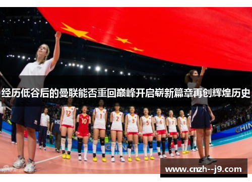 经历低谷后的曼联能否重回巅峰开启崭新篇章再创辉煌历史