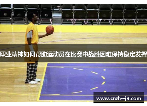 职业精神如何帮助运动员在比赛中战胜困难保持稳定发挥