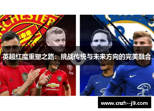 英超红魔重塑之路：挑战传统与未来方向的完美融合
