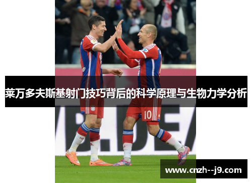 莱万多夫斯基射门技巧背后的科学原理与生物力学分析