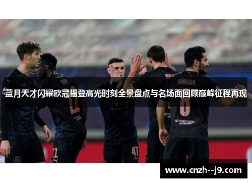 蓝月天才闪耀欧冠福登高光时刻全景盘点与名场面回顾巅峰征程再现