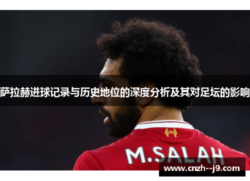 萨拉赫进球记录与历史地位的深度分析及其对足坛的影响