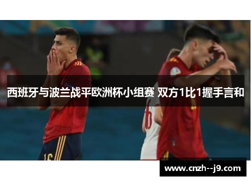 西班牙与波兰战平欧洲杯小组赛 双方1比1握手言和