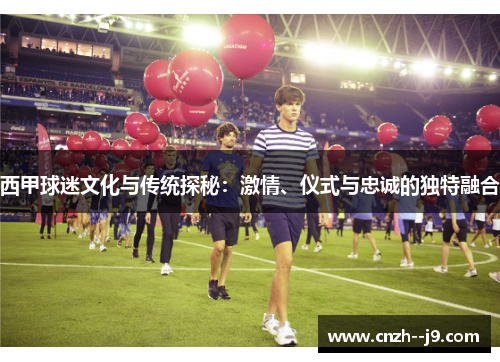西甲球迷文化与传统探秘：激情、仪式与忠诚的独特融合