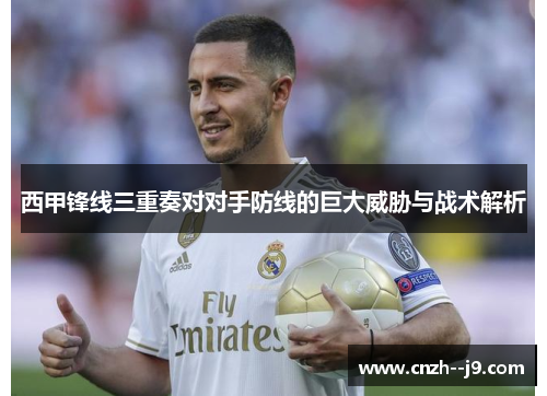 西甲锋线三重奏对对手防线的巨大威胁与战术解析 西甲锋线三重奏对对手防线的巨大威胁与战术解析