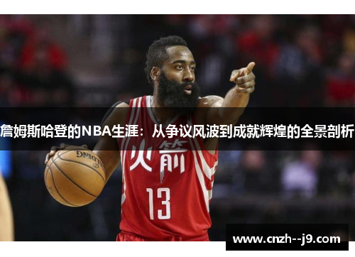 詹姆斯哈登的NBA生涯:从争议风波到成就辉煌的全景剖析 詹姆斯哈登的NBA生涯:从争议风波到成就辉煌的全景剖析