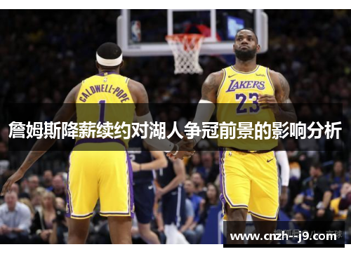 詹姆斯降薪续约对湖人争冠前景的影响分析 詹姆斯降薪续约对湖人争冠前景的影响分析