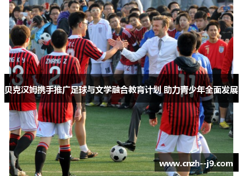 贝克汉姆携手推广足球与文学融合教育计划 助力青少年全面发展 贝克汉姆携手推广足球与文学融合教育计划 助力青少年全面发展