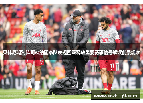 贝林厄姆对阵阿森纳国家队表现回暖释放重要赛事信号解读前景观察