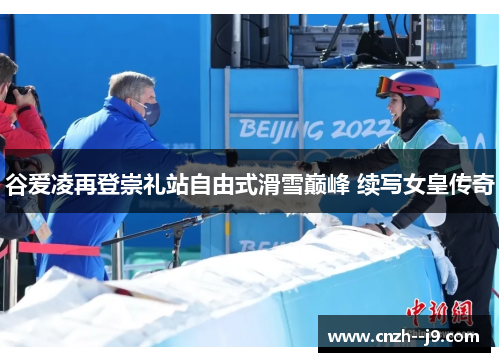 谷爱凌再登崇礼站自由式滑雪巅峰 续写女皇传奇