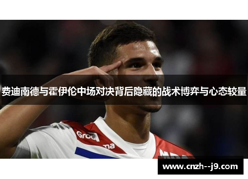 费迪南德与霍伊伦中场对决背后隐藏的战术博弈与心态较量 费迪南德与霍伊伦中场对决背后隐藏的战术博弈与心态较量