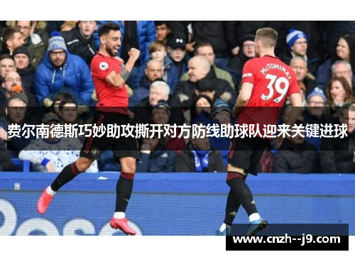 费尔南德斯巧妙助攻撕开对方防线助球队迎来关键进球