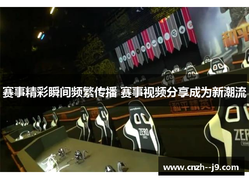 赛事精彩瞬间频繁传播 赛事视频分享成为新潮流 赛事精彩瞬间频繁传播 赛事视频分享成为新潮流