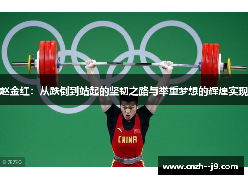 赵金红:从跌倒到站起的坚韧之路与举重梦想的辉煌实现 赵金红:从跌倒到站起的坚韧之路与举重梦想的辉煌实现