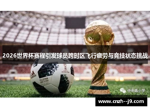 2026世界杯赛程引发球员跨时区飞行疲劳与竞技状态挑战