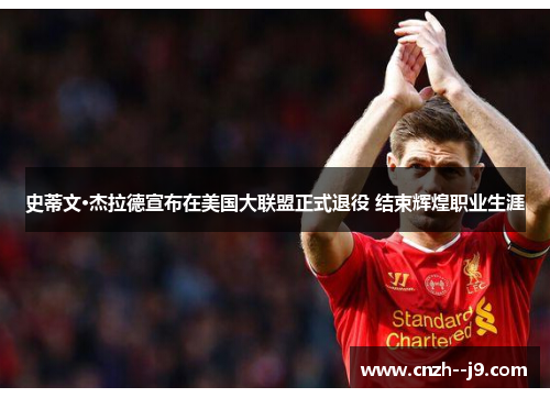 史蒂文·杰拉德宣布在美国大联盟正式退役 结束辉煌职业生涯