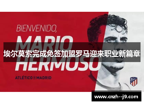埃尔莫索完成免签加盟罗马迎来职业新篇章 埃尔莫索完成免签加盟罗马迎来职业新篇章