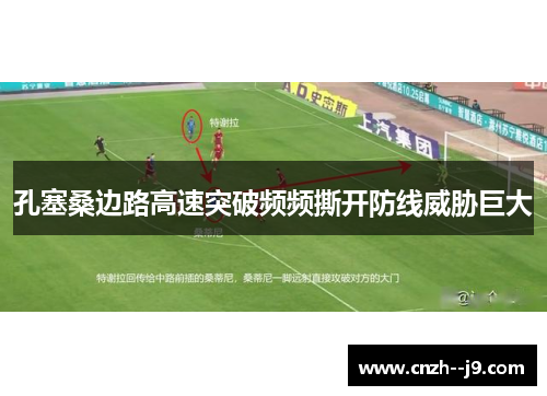 孔塞桑边路高速突破频频撕开防线威胁巨大