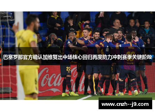 巴塞罗那官方确认加维复出中场核心回归再度助力冲刺赛季关键阶段