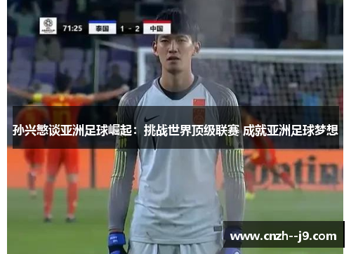 孙兴慜谈亚洲足球崛起:挑战世界顶级联赛 成就亚洲足球梦想 孙兴慜谈亚洲足球崛起:挑战世界顶级联赛 成就亚洲足球梦想