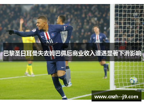 巴黎圣日耳曼失去姆巴佩后商业收入遭遇显著下滑影响