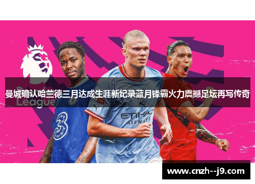 曼城确认哈兰德三月达成生涯新纪录蓝月锋霸火力震撼足坛再写传奇