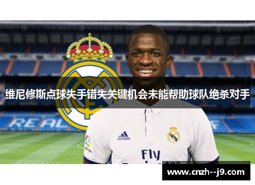 维尼修斯点球失手错失关键机会未能帮助球队绝杀对手