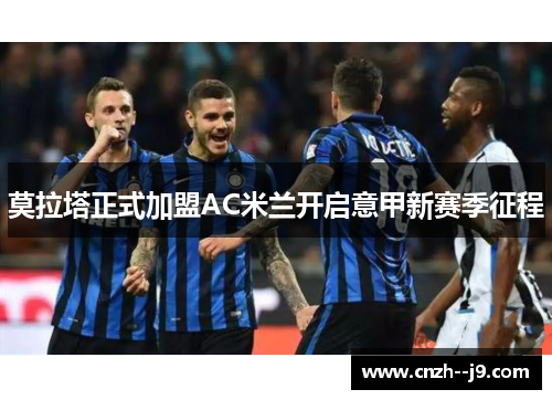 莫拉塔正式加盟AC米兰开启意甲新赛季征程 莫拉塔正式加盟AC米兰开启意甲新赛季征程