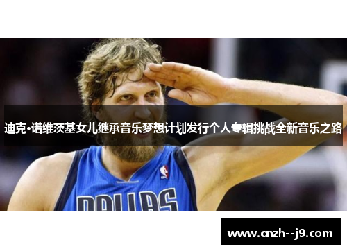 迪克·诺维茨基女儿继承音乐梦想计划发行个人专辑挑战全新音乐之路