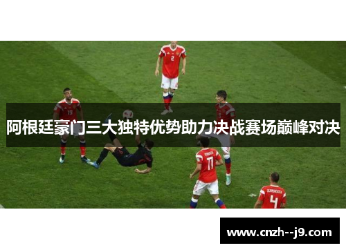 阿根廷豪门三大独特优势助力决战赛场巅峰对决