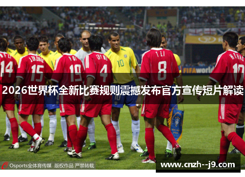 2026世界杯全新比赛规则震撼发布官方宣传短片解读