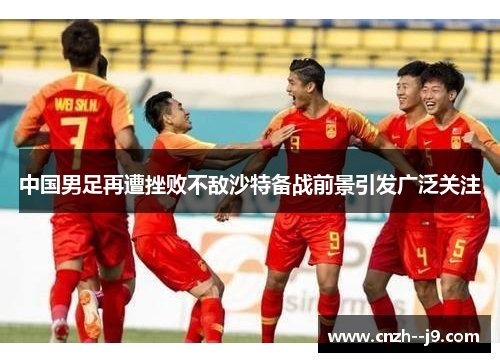 中国男足再遭挫败不敌沙特备战前景引发广泛关注