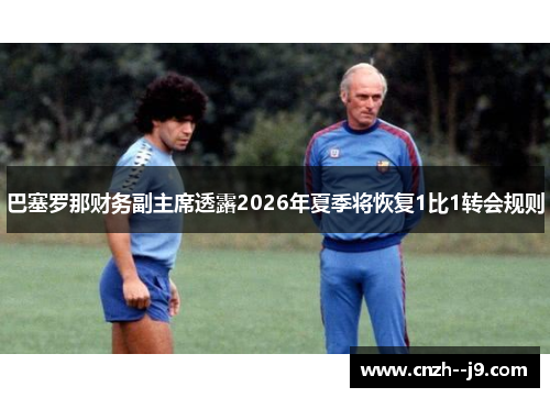 巴塞罗那财务副主席透露2026年夏季将恢复1比1转会规则