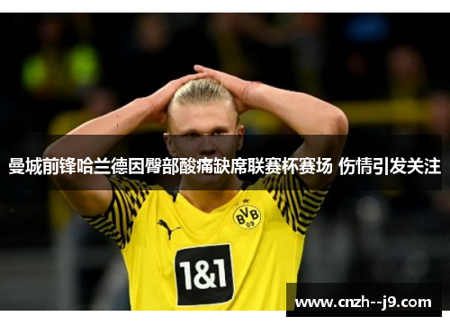 曼城前锋哈兰德因臀部酸痛缺席联赛杯赛场 伤情引发关注