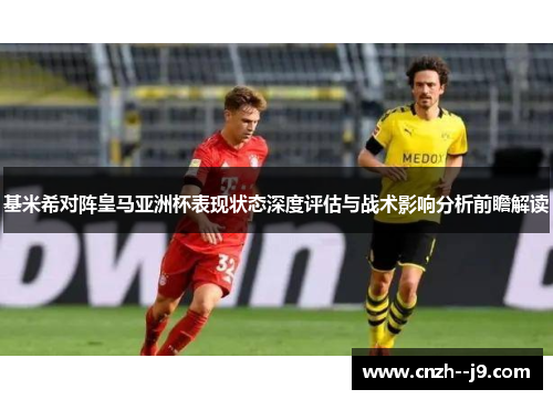 基米希对阵皇马亚洲杯表现状态深度评估与战术影响分析前瞻解读