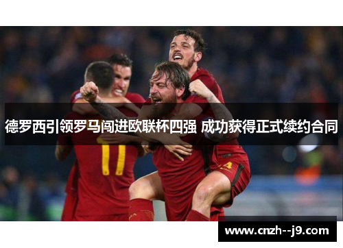 德罗西引领罗马闯进欧联杯四强 成功获得正式续约合同