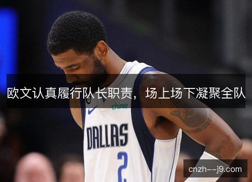 欧文认真履行队长职责，场上场下凝聚全队