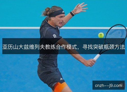 亚历山大兹维列夫教练合作模式，寻找突破瓶颈方法