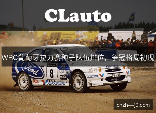 WRC葡萄牙拉力赛种子队伍排位，争冠格局初现