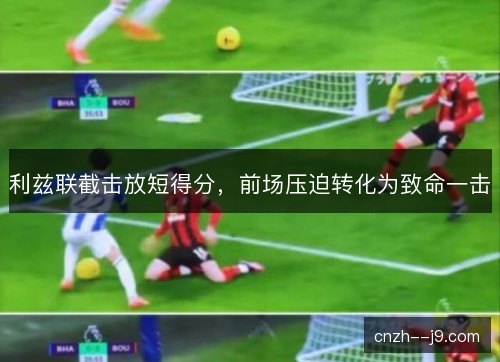 利兹联截击放短得分，前场压迫转化为致命一击