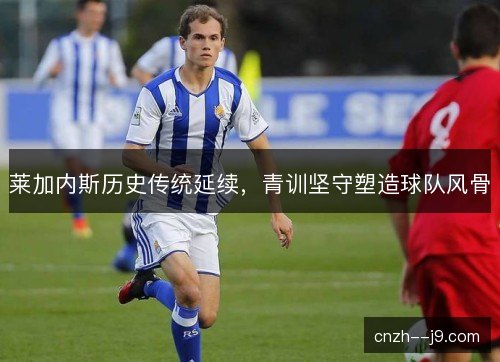莱加内斯历史传统延续，青训坚守塑造球队风骨