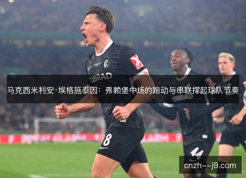 马克西米利安·埃格施泰因：弗赖堡中场的跑动与串联撑起球队节奏